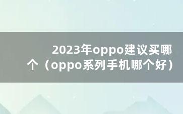 2023年oppo建议买哪个（oppo系列手机哪个好）