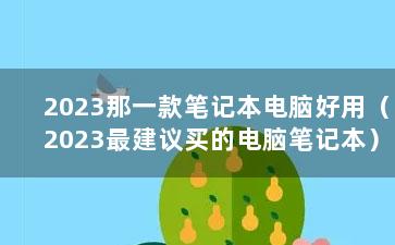 2023那一款笔记本电脑好用（2023最建议买的电脑笔记本）