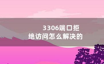 3306端口拒绝访问怎么解决的