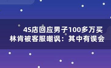 4S店回应男子100多万买林肯被客服嘲讽：其中有误会