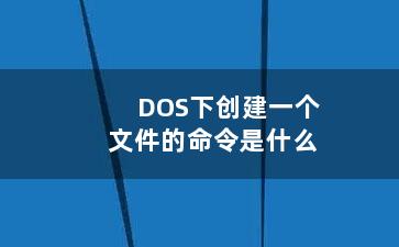 DOS下创建一个文件的命令是什么