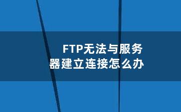 FTP无法与服务器建立连接怎么办