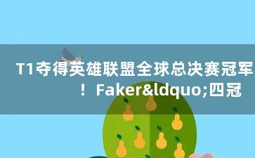 T1夺得英雄联盟全球总决赛冠军！Faker“四冠王”加身