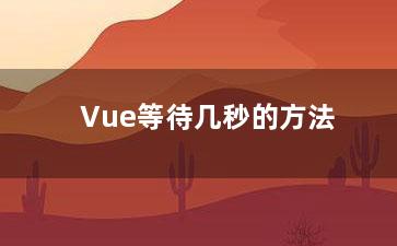 Vue等待几秒的方法