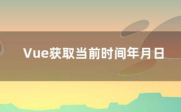 Vue获取当前时间年月日