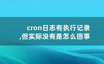 cron日志有执行记录,但实际没有是怎么回事