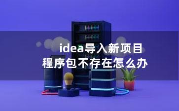 idea导入新项目程序包不存在怎么办