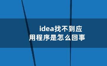 idea找不到应用程序是怎么回事