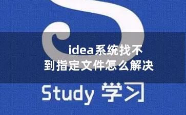 idea系统找不到指定文件怎么解决