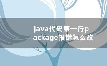 java代码第一行package报错怎么改