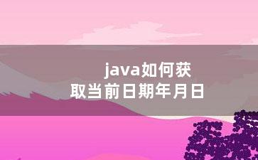 java如何获取当前日期年月日