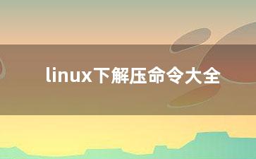 linux下解压命令大全？