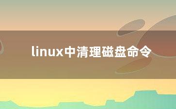 linux中清理磁盘命令？