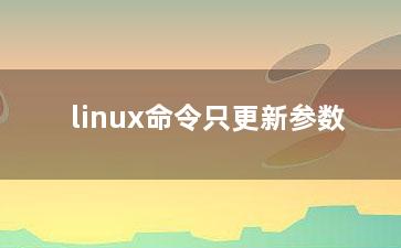 linux命令只更新参数？