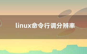 linux命令行调分辨率？