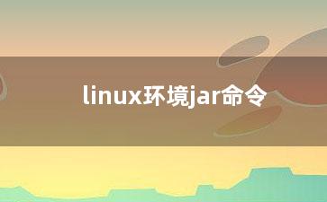 linux环境jar命令？