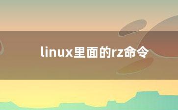 linux里面的rz命令？