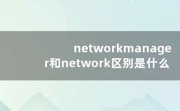 networkmanager和network区别是什么