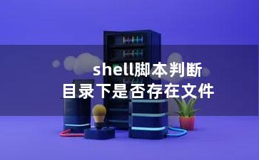 shell脚本判断目录下是否存在文件