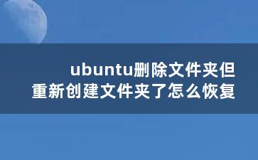 ubuntu删除文件夹但重新创建文件夹了怎么恢复