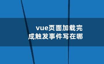 vue页面加载完成触发事件写在哪