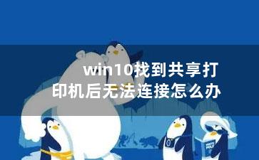 win10找到共享打印机后无法连接怎么办