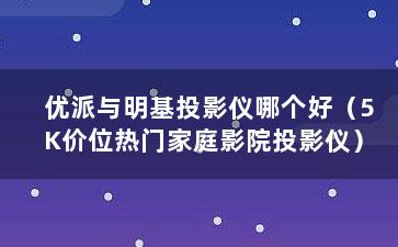 优派与明基投影仪哪个好（5K价位热门家庭影院投影仪）