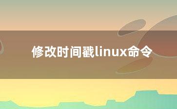 修改时间戳linux命令？