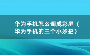 华为手机怎么调成彩屏（华为手机的三个小妙招）