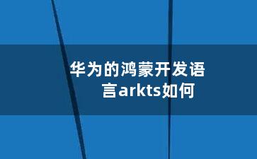 华为的鸿蒙开发语言arkts如何