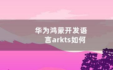 华为鸿蒙开发语言arkts如何