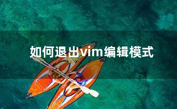 如何退出vim编辑模式？