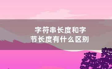 字符串长度和字节长度有什么区别