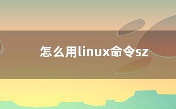 怎么用linux命令sz？