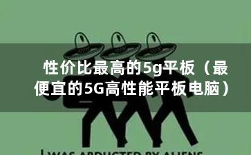 性价比最高的5g平板（最便宜的5G高性能平板电脑）