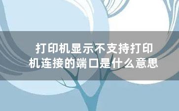 打印机显示不支持打印机连接的端口是什么意思