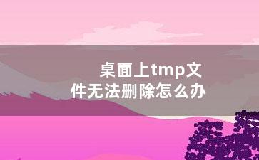 桌面上tmp文件无法删除怎么办