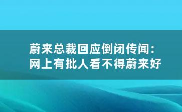 蔚来总裁回应倒闭传闻：网上有批人看不得蔚来好