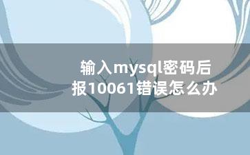 输入mysql密码后报10061错误怎么办