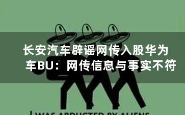 长安汽车辟谣网传入股华为车BU：网传信息与事实不符